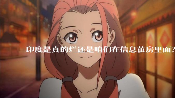 印度是真的烂还是咱们在信息茧房里面？